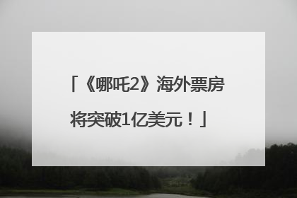 《哪吒2》海外票房将突破1亿美元！
