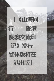 《山海同行——陇港陇澳交流印记》发行 繁体版将在港出版
