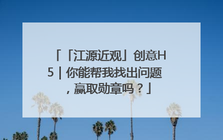 「江源近观」创意H5｜你能帮我找出问题，赢取勋章吗？