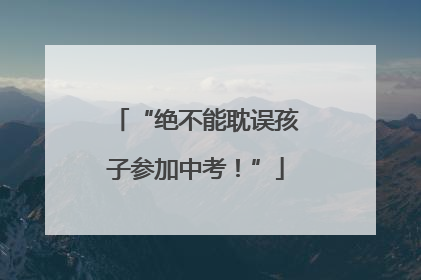 “绝不能耽误孩子参加中考！”
