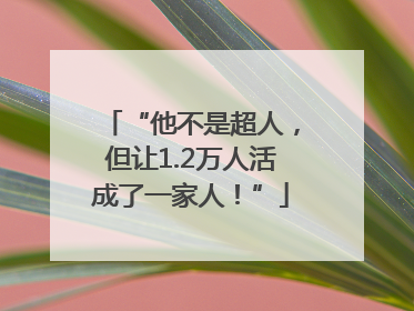 “他不是超人，但让1.2万人活成了一家人！”