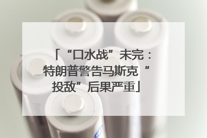 “口水战”未完：特朗普警告马斯克“投敌”后果严重