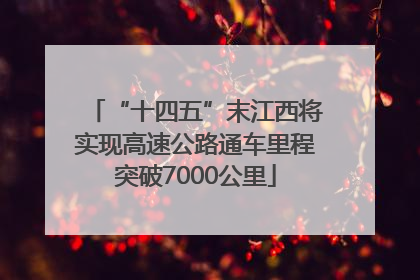 “十四五”末江西将实现高速公路通车里程突破7000公里