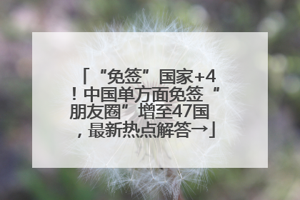 “免签”国家+4！中国单方面免签“朋友圈”增至47国，最新热点解答→