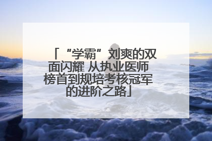 “学霸”刘爽的双面闪耀 从执业医师榜首到规培考核冠军的进阶之路