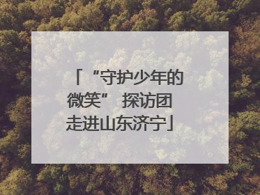 “守护少年的微笑” 探访团走进山东济宁