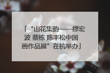 “山花集韵——缪宏波 蔡栋 陈丰松中国画作品展”在杭举办