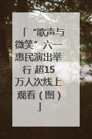 “歌声与微笑”六一惠民演出举行 超15万人次线上观看（图）