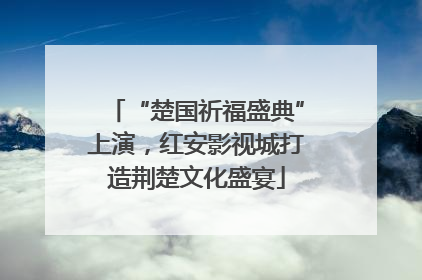 “楚国祈福盛典”上演，红安影视城打造荆楚文化盛宴