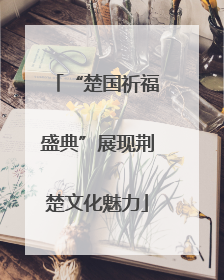 “楚国祈福盛典”展现荆楚文化魅力