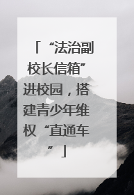 “法治副校长信箱”进校园，搭建青少年维权“直通车”