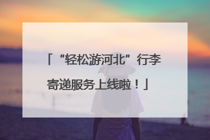 “轻松游河北”行李寄递服务上线啦！