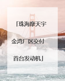 珠海摩天宇金湾厂区交付首台发动机