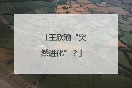 王欣瑜“突然进化”？