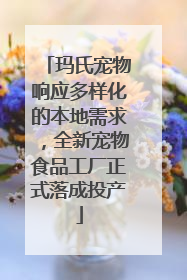 玛氏宠物响应多样化的本地需求，全新宠物食品工厂正式落成投产