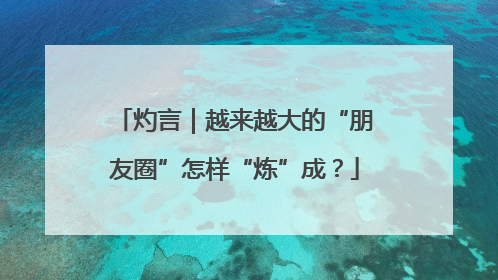 灼言｜越来越大的“朋友圈”怎样“炼”成？
