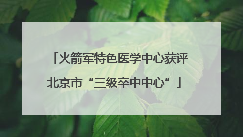 火箭军特色医学中心获评北京市“三级卒中中心”
