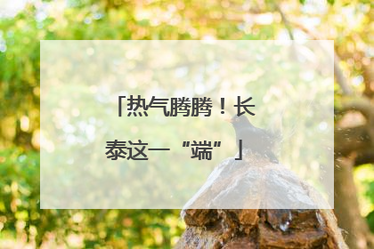 热气腾腾！长泰这一“端”