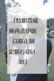 特朗普威胁再袭伊朗 以称正制定新行动计划