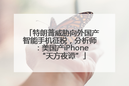 特朗普威胁向外国产智能手机征税，分析师：美国产iPhone“天方夜谭”