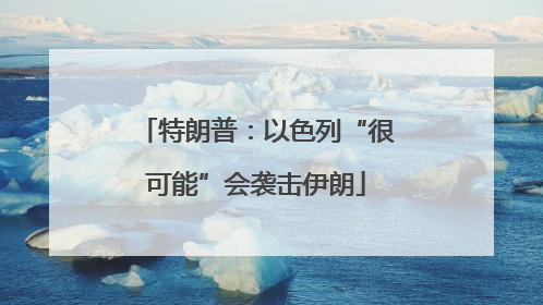 特朗普：以色列“很可能”会袭击伊朗
