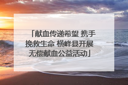 献血传递希望 携手挽救生命 横峰县开展无偿献血公益活动