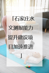 石家庄水文测报能力提升建设项目加速推进
