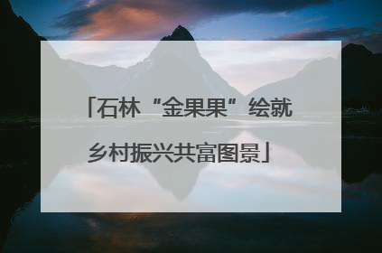 石林“金果果”绘就乡村振兴共富图景
