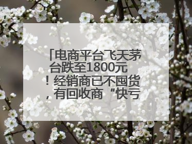 电商平台飞天茅台跌至1800元！经销商已不囤货，有回收商“快亏掉一台奔驰”