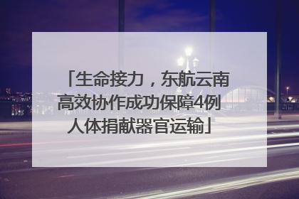 生命接力，东航云南高效协作成功保障4例人体捐献器官运输