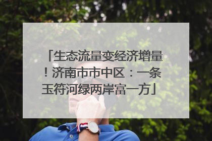 生态流量变经济增量！济南市市中区：一条玉符河绿两岸富一方