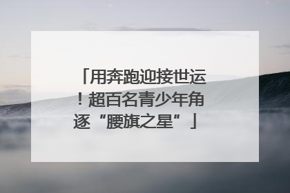 用奔跑迎接世运！超百名青少年角逐“腰旗之星”