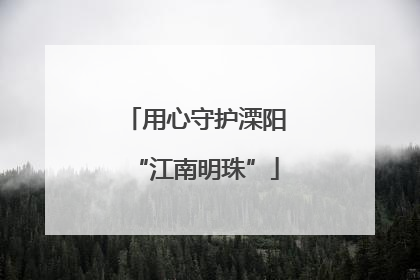 用心守护溧阳“江南明珠”