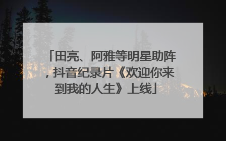 田亮、阿雅等明星助阵，抖音纪录片《欢迎你来到我的人生》上线