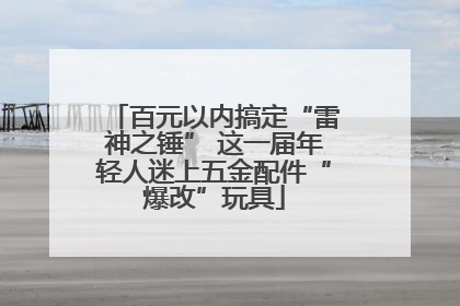 百元以内搞定“雷神之锤” 这一届年轻人迷上五金配件“爆改”玩具