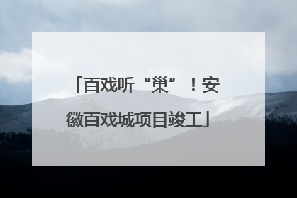 百戏听“巢”！安徽百戏城项目竣工