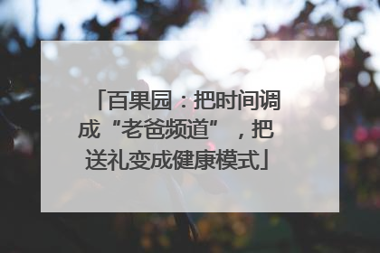 百果园：把时间调成“老爸频道”，把送礼变成健康模式