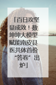 百日攻坚显成效！数坤坤大模型赋能南皮县医共体首份“答卷”出炉