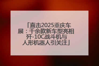直击2025重庆车展：千余款新车型亮相 歼-10C战斗机与人形机器人引关注
