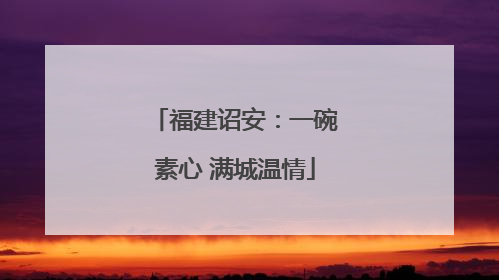 福建诏安：一碗素心 满城温情