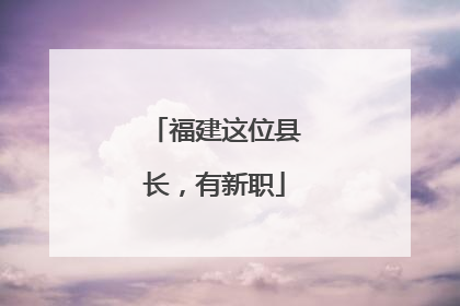 福建这位县长，有新职