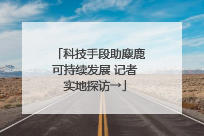 科技手段助麋鹿可持续发展 记者实地探访→