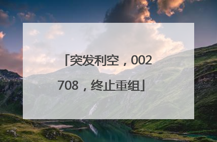 突发利空，002708，终止重组
