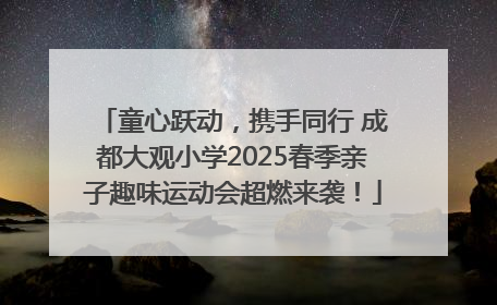 童心跃动，携手同行 成都大观小学2025春季亲子趣味运动会超燃来袭！