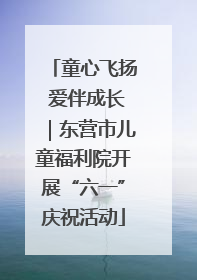 童心飞扬 爱伴成长｜东营市儿童福利院开展“六一”庆祝活动