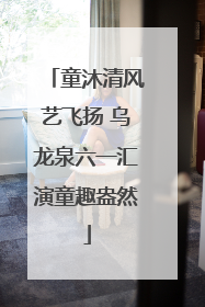 童沐清风艺飞扬 乌龙泉六一汇演童趣盎然