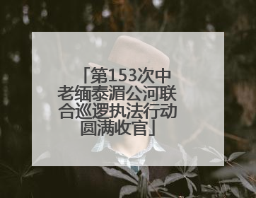 第153次中老缅泰湄公河联合巡逻执法行动圆满收官
