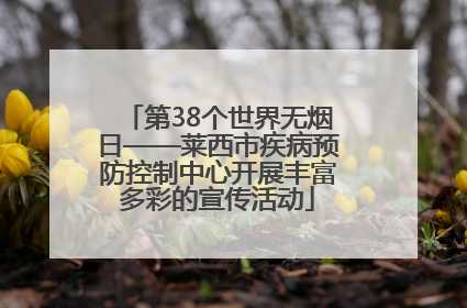 第38个世界无烟日——莱西市疾病预防控制中心开展丰富多彩的宣传活动