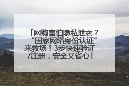 网购害怕隐私泄露？“国家网络身份认证”来救场！3步快速验证/注册，安全又省心