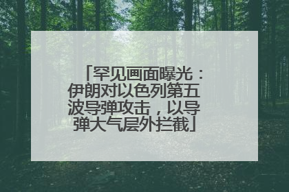 罕见画面曝光：伊朗对以色列第五波导弹攻击，以导弹大气层外拦截